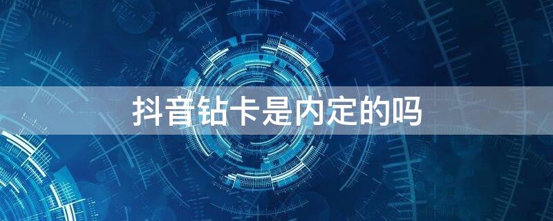 抖音钻卡是内定的吗（抖音钻卡是什么）