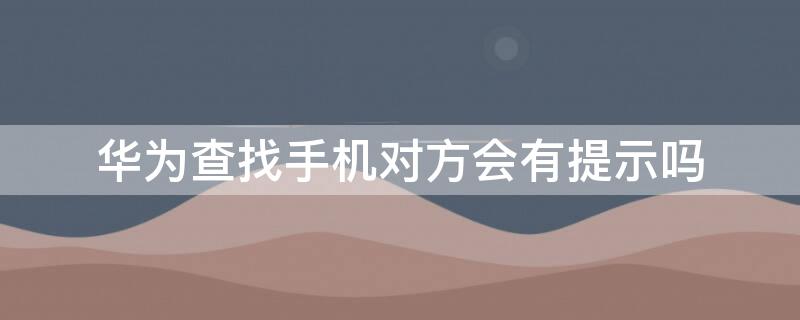 华为查找手机对方会有提示吗 华为查找手机对方手机有提示吗