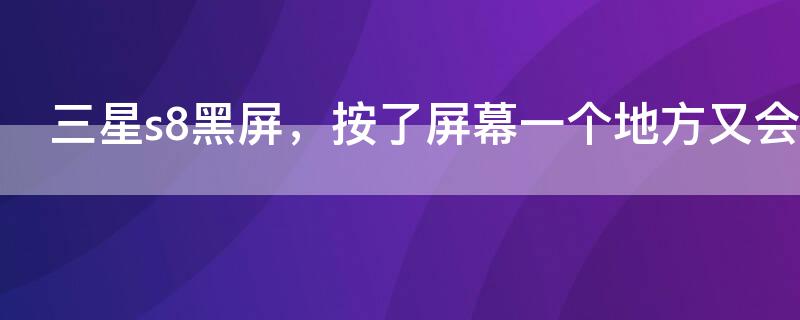 三星s8黑屏，按了屏幕一个地方又会亮（三星s8黑屏但是能按屏幕有震动）