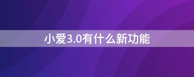 小爱3.0有什么新功能 小爱同学3.0有哪些功能