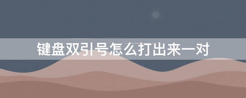 键盘双引号怎么打出来一对 键盘双引号怎么打出来一对字