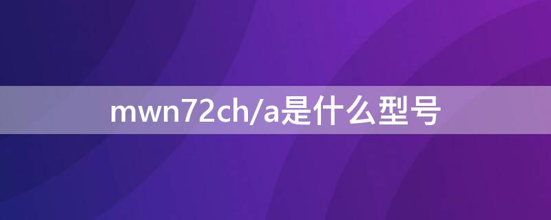 mwn72ch/a是什么型号 mwp72ch/a是什么型号