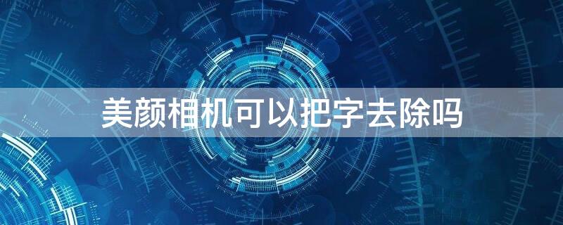 美颜相机可以把字去除吗 美颜相机里的字怎么去掉