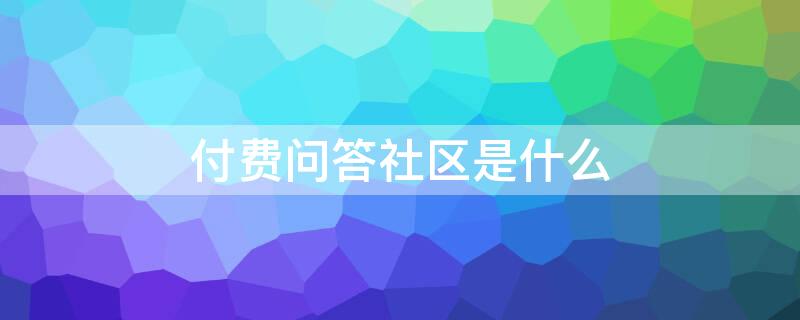 付费问答社区是什么 付费问答社区有哪些