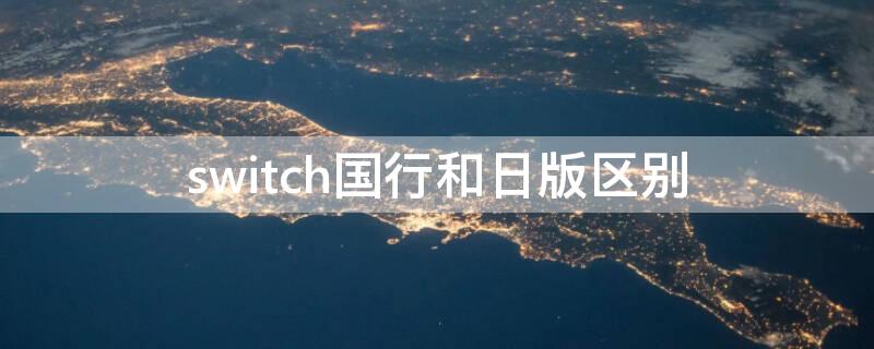 switch国行和日版区别（switch国行和日版哪个好）