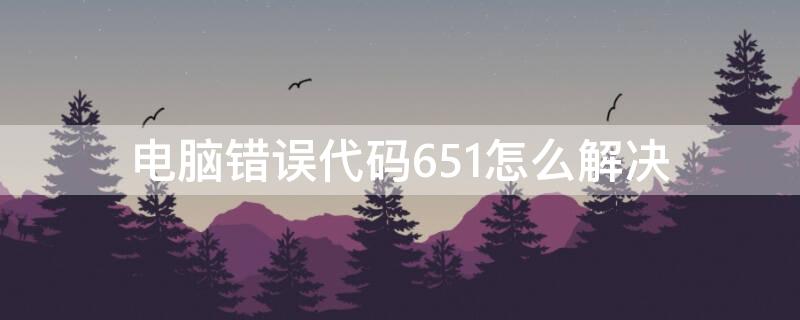 电脑错误代码651怎么解决 电脑错误代码651怎么解决方法