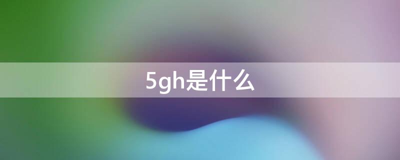 5gh是什么（5gh是什么意思）