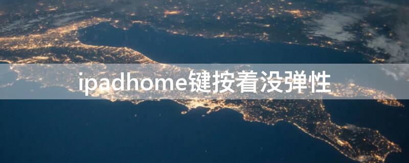 ipadhome键按着没弹性 ipadhome键按着没弹性怎么修