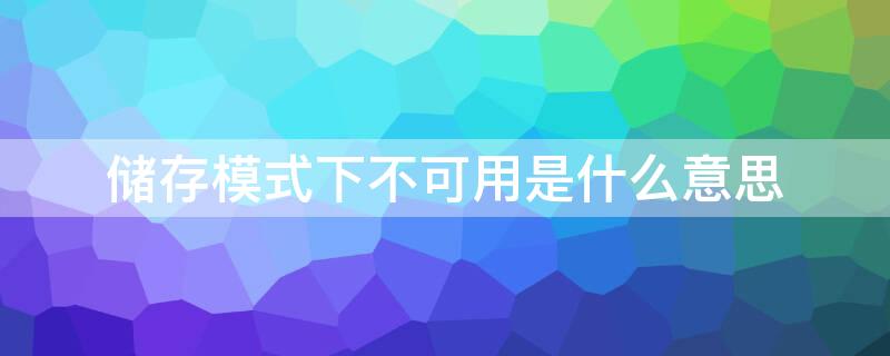 储存模式下不可用是什么意思（什么是存储模式下不可用,怎么解决）