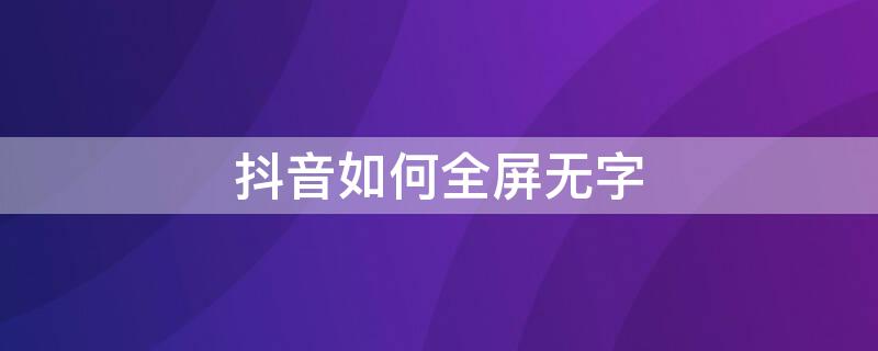 抖音如何全屏无字（抖音如何全屏无字观看）