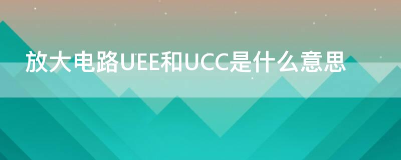 放大电路UEE和UCC是什么意思（集成运算放大器ucc和uee）