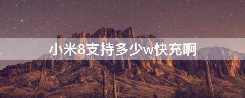 小米8支持多少w快充啊 小米8支持多少w快充啊手机