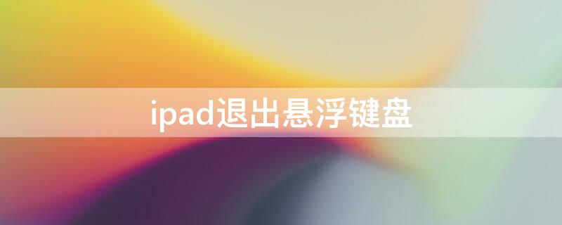 ipad退出悬浮键盘 ipad悬浮键盘怎么恢复默认