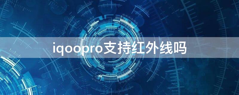 iqoopro支持红外线吗（iqoo pro支持红外吗）