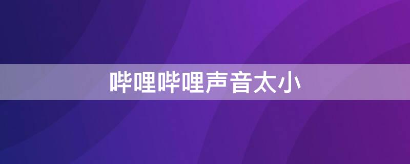 哔哩哔哩声音太小 哔哩哔哩声音太小手机