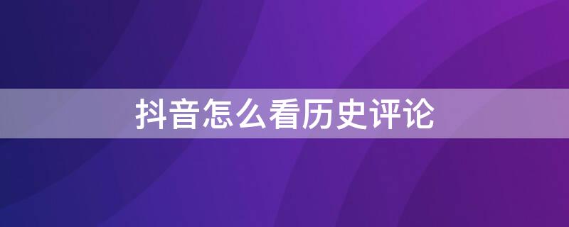 抖音怎么看历史评论 抖音怎样看历史评论