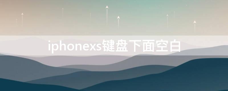 iPhonexs键盘下面空白 苹果手机键盘下面空白