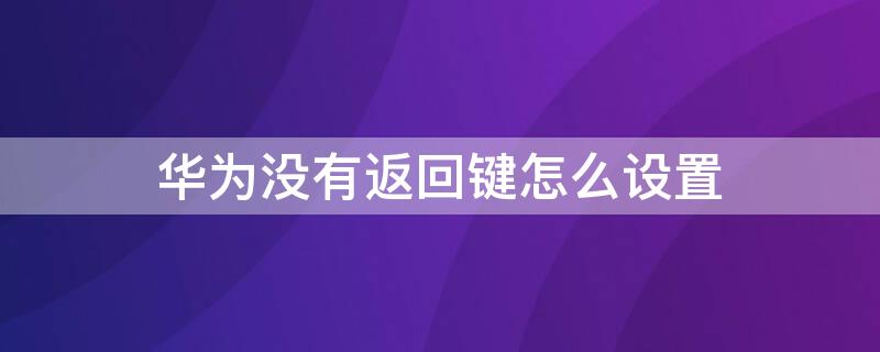 华为没有返回键怎么设置 华为没有返回键如何设置