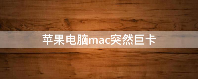 iPhone电脑mac突然巨卡 mac突然很卡顿