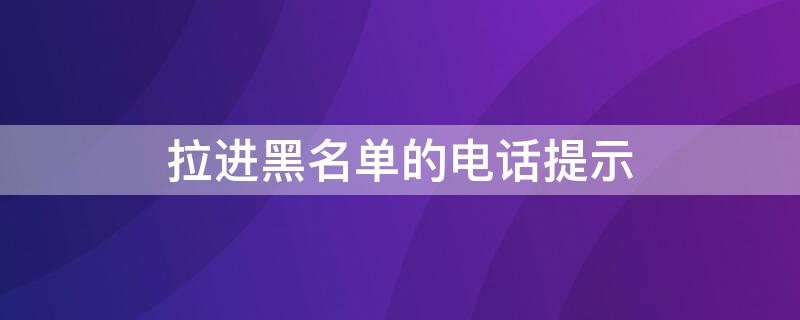 拉进黑名单的电话提示 拉进黑名单的电话提示怎么设置