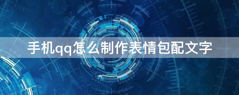 手机qq怎么制作表情包配文字（手机qq做表情包）