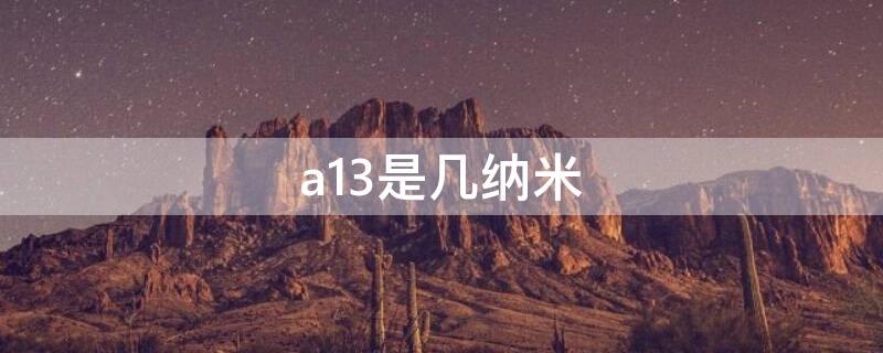 a13是几纳米（a13是几纳米芯片）