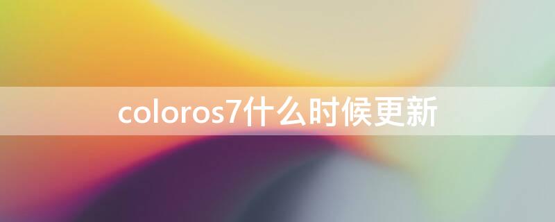 coloros7什么时候更新 coloros7正式版更新名单