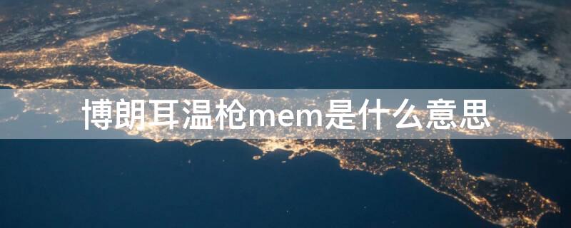 博朗耳温枪mem是什么意思（博朗耳温枪mem键什么用显示m1）