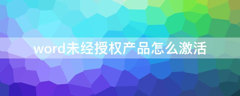 word未经授权产品怎么激活 笔记本电脑word怎么激活