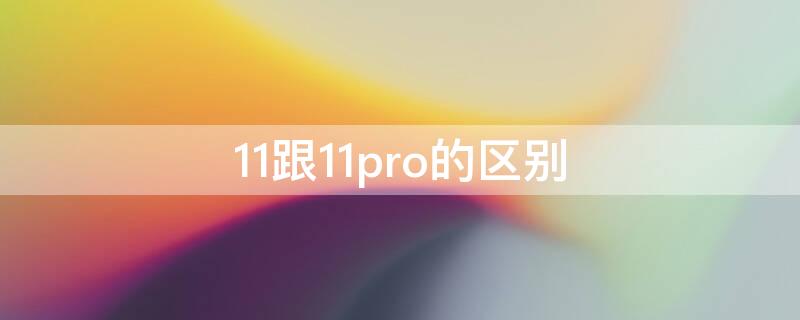 11跟11pro的区别 11与11pro的区别