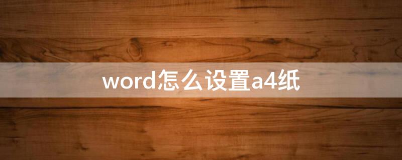 word怎么设置a4纸 word怎么设置a4纸大小的图片打印