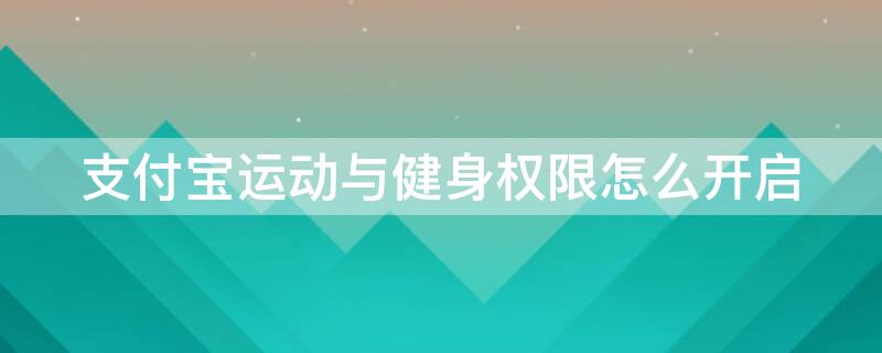 支付宝运动与健身权限怎么开启 支付宝运动与健身权限怎么开启设置