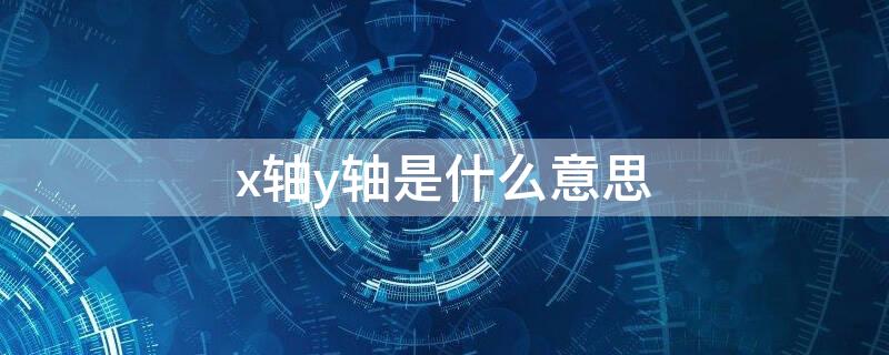 x轴y轴是什么意思（x轴y轴代表什么）