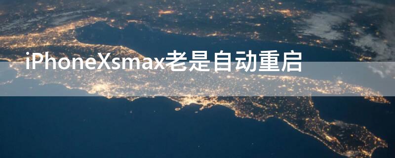 iPhoneXsmax老是自动重启 iphonexsmax总自动重启