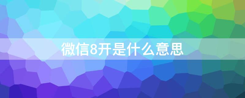 微信8开是什么意思 微信怎么8开