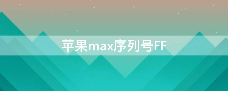 iPhonemax序列号FF iphone序列号ffmd