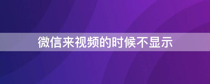 微信来视频的时候不显示 微信来视频的时候不显示在屏幕上