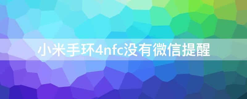 小米手环4nfc没有微信提醒 小米手环4nfc微信不提醒怎么办