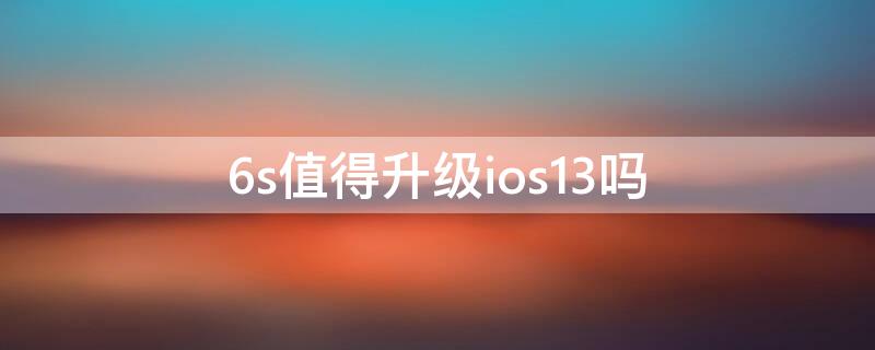 6s值得升级ios13吗（6s建议升级ios13吗）