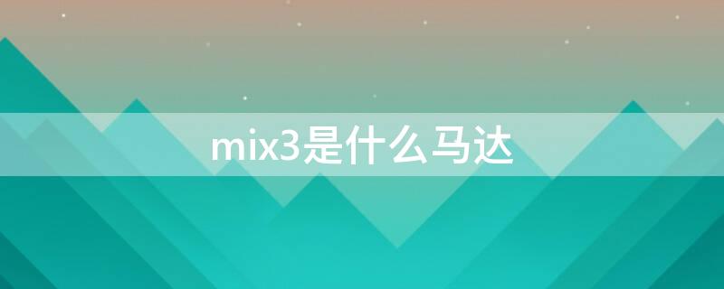 mix3是什么马达 mix3用的什么马达