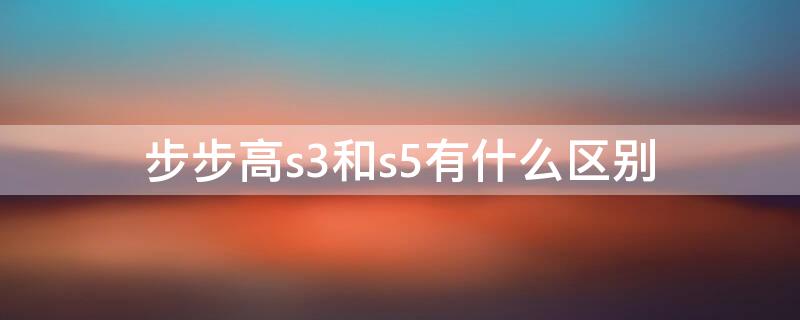 步步高s3和s5有什么区别 步步高s5和s3 prow哪个好