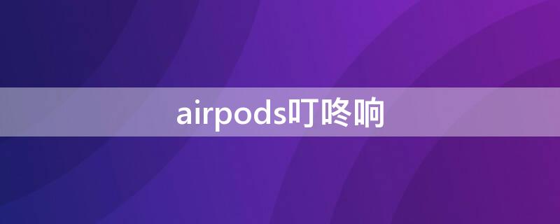 airpods叮咚响 airpods叮咚响怎么关