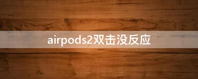 airpods2双击没反应 airpods2双击没用