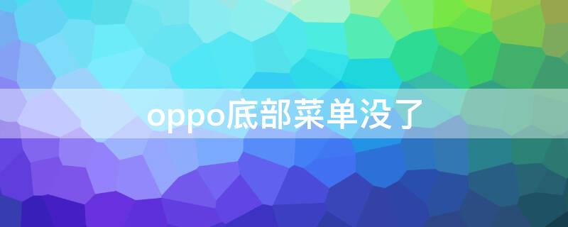 oppo底部菜单没了（oppo下拉没有菜单栏）