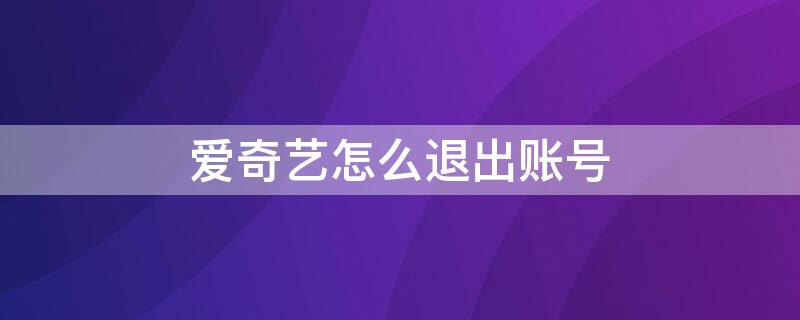 爱奇艺怎么退出账号 长虹电视爱奇艺怎么退出账号