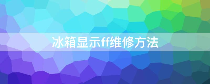 冰箱显示ff维修方法 冰箱ff报警维修