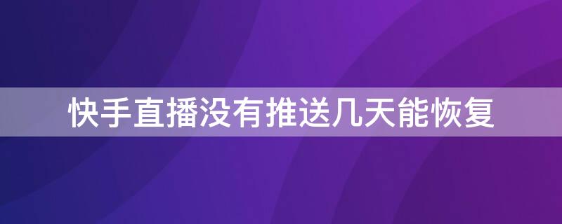 快手直播没有推送几天能恢复（快手直播没有推送几天能恢复正常）