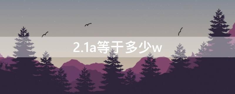 2.1a等于多少w 2.1a等于多少Wh