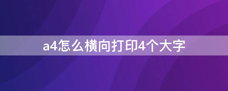 a4怎么横向打印4个大字 a4怎么横向打印4个大字打满