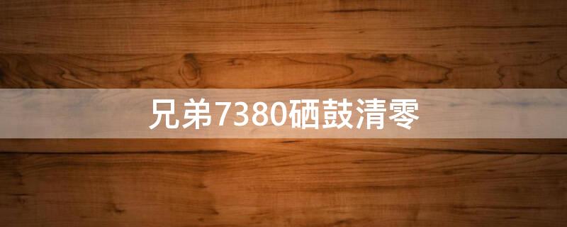 兄弟7380硒鼓清零（兄弟7190dw硒鼓清零方法）